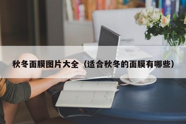 秋冬面膜图片大全（适合秋冬的面膜有哪些）
