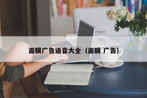 面膜广告语音大全（面膜 广告）