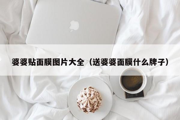 婆婆贴面膜图片大全（送婆婆面膜什么牌子）