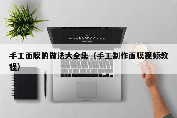 手工面膜的做法大全集（手工制作面膜视频教程）