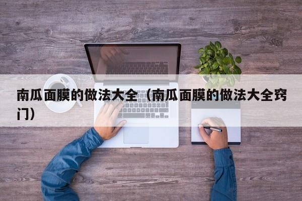 南瓜面膜的做法大全（南瓜面膜的做法大全窍门）