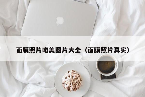 面膜照片唯美图片大全（面膜照片真实）