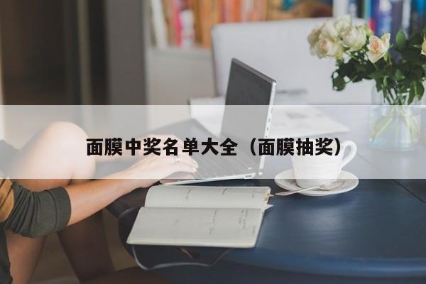 面膜中奖名单大全（面膜抽奖）
