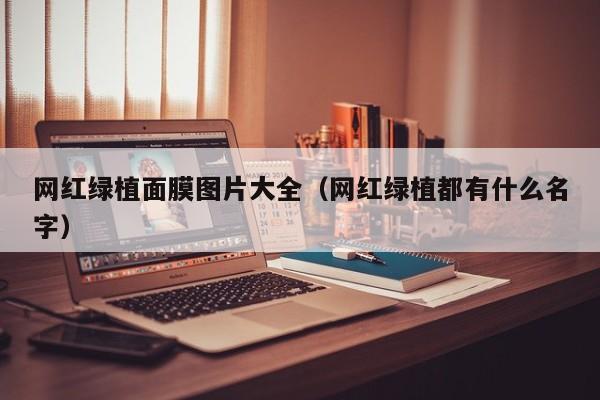 网红绿植面膜图片大全（网红绿植都有什么名字）