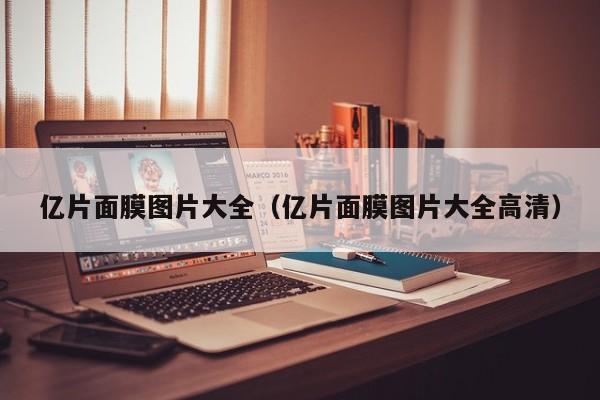 亿片面膜图片大全（亿片面膜图片大全高清）