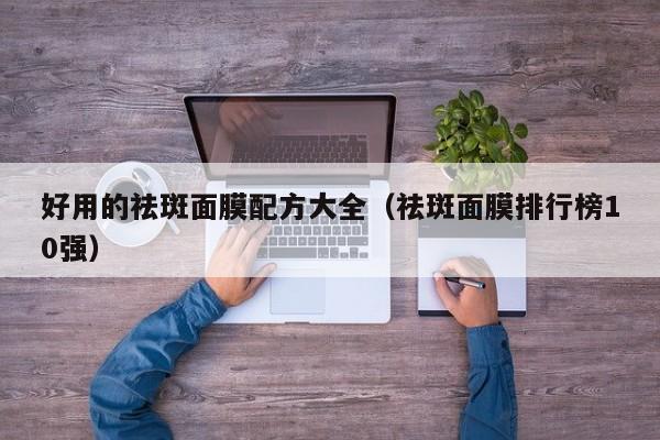 好用的祛斑面膜配方大全（祛斑面膜排行榜10强）