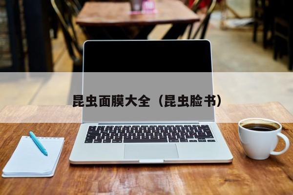 昆虫面膜大全（昆虫脸书）
