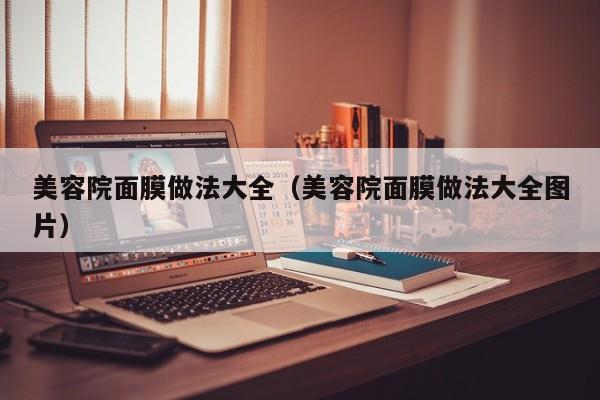 美容院面膜做法大全（美容院面膜做法大全图片）