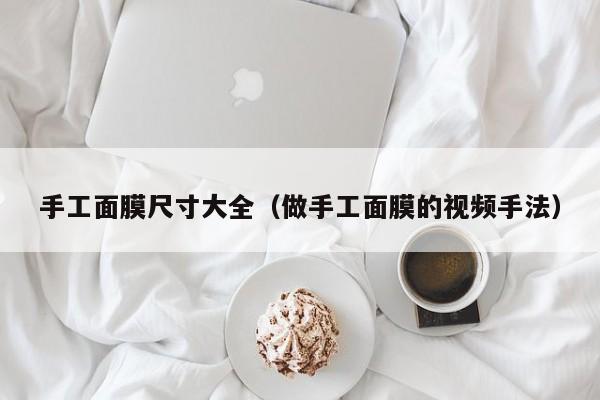 手工面膜尺寸大全（做手工面膜的视频手法）