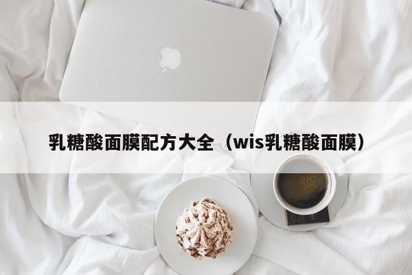 乳糖酸面膜配方大全（wis乳糖酸面膜）