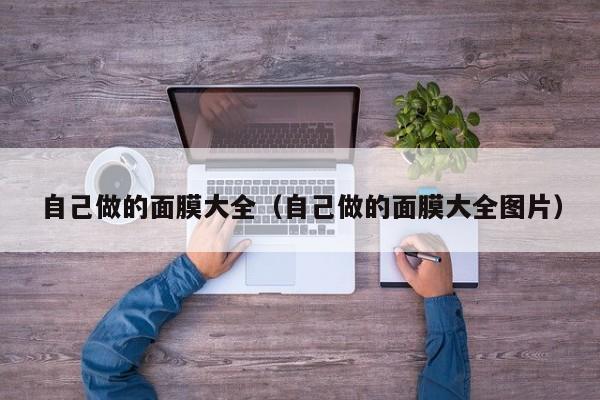 自己做的面膜大全（自己做的面膜大全图片）