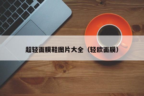 超轻面膜鞋图片大全（轻欧面膜）