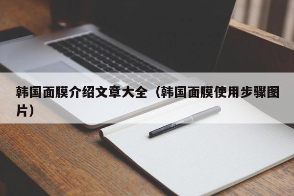 韩国面膜介绍文章大全（韩国面膜使用步骤图片）
