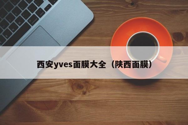 西安yves面膜大全（陕西面膜）
