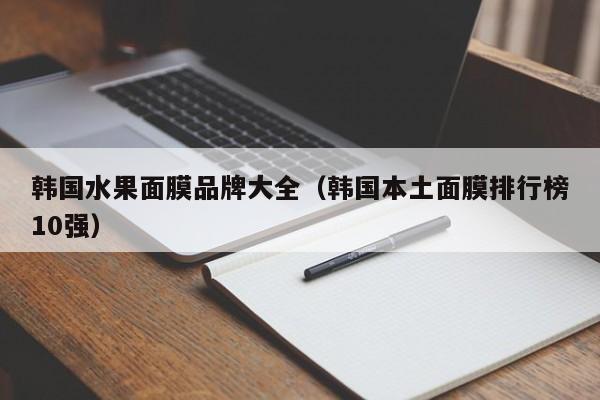 韩国水果面膜品牌大全（韩国本土面膜排行榜10强）