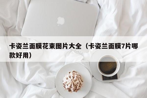 卡姿兰面膜花束图片大全（卡姿兰面膜7片哪款好用）