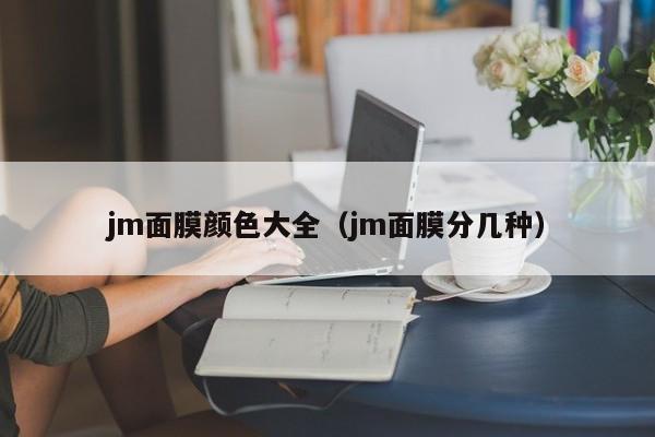 jm面膜颜色大全（jm面膜分几种）