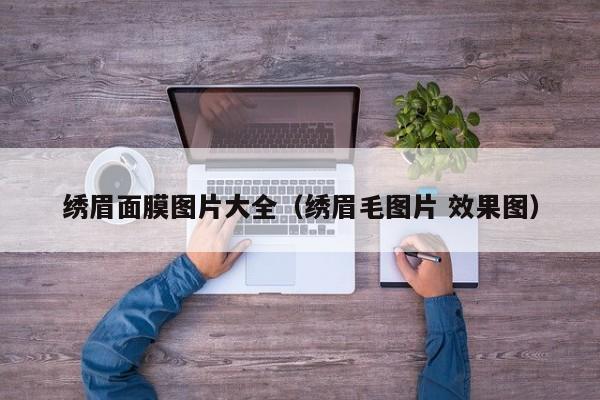 绣眉面膜图片大全（绣眉毛图片 效果图）