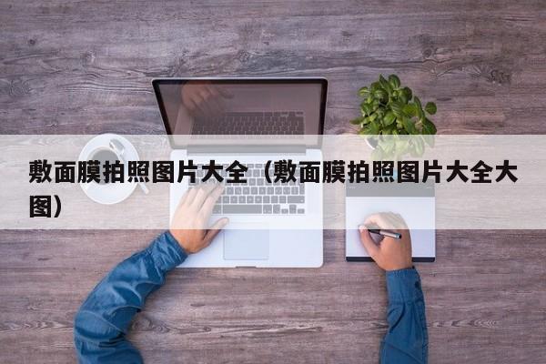 敷面膜拍照图片大全（敷面膜拍照图片大全大图）