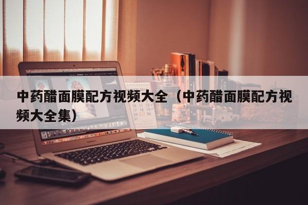 中药醋面膜配方视频大全（中药醋面膜配方视频大全集）