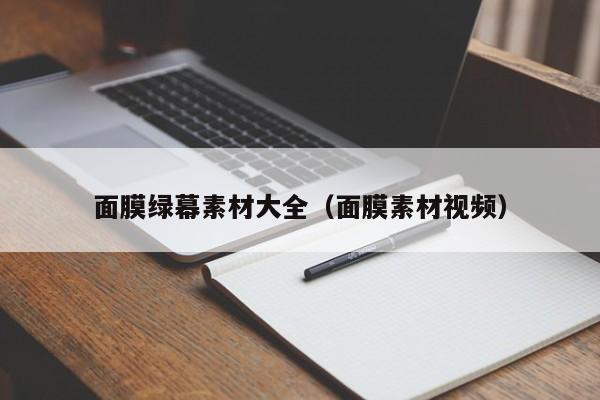 面膜绿幕素材大全（面膜素材视频）