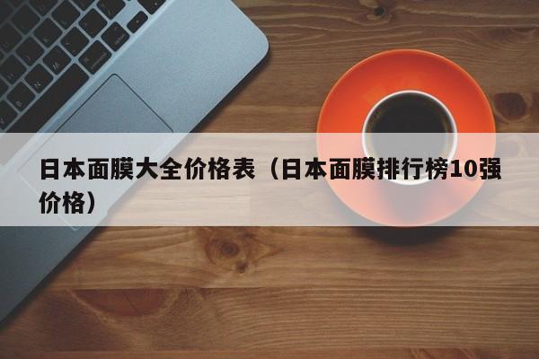 日本面膜大全价格表（日本面膜排行榜10强价格）