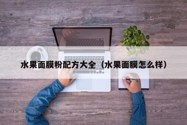 水果面膜粉配方大全（水果面膜怎么样）
