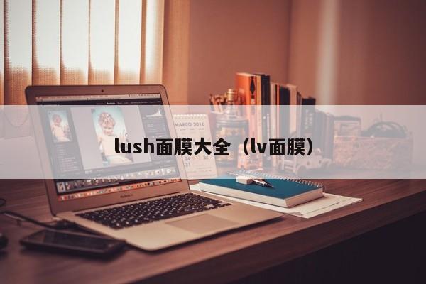 lush面膜大全（lv面膜）