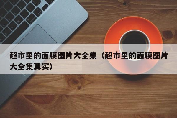 超市里的面膜图片大全集（超市里的面膜图片大全集真实）