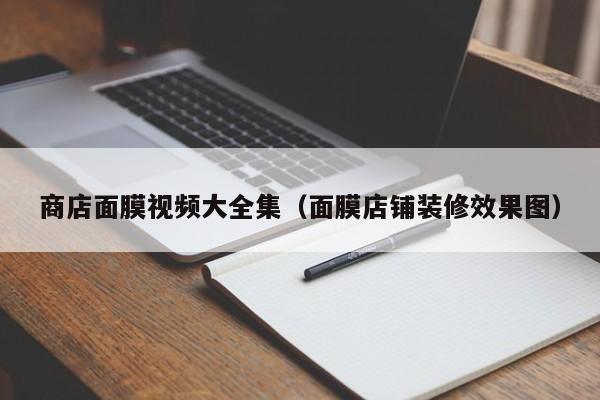 商店面膜视频大全集（面膜店铺装修效果图）