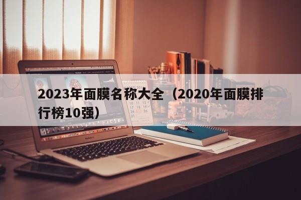 2023年面膜名称大全（2020年面膜排行榜10强）