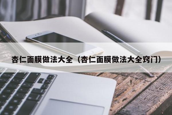 杏仁面膜做法大全（杏仁面膜做法大全窍门）