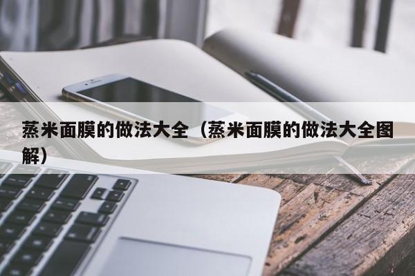 蒸米面膜的做法大全（蒸米面膜的做法大全图解）