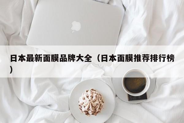 日本最新面膜品牌大全（日本面膜推荐排行榜）