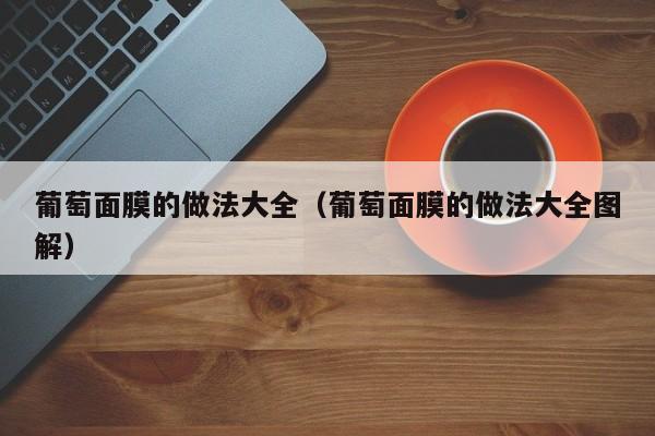 葡萄面膜的做法大全（葡萄面膜的做法大全图解）