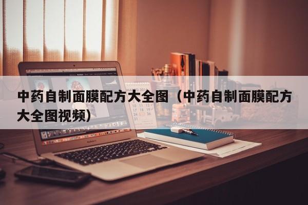 中药自制面膜配方大全图（中药自制面膜配方大全图视频）
