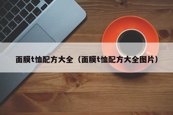 面膜t恤配方大全（面膜t恤配方大全图片）