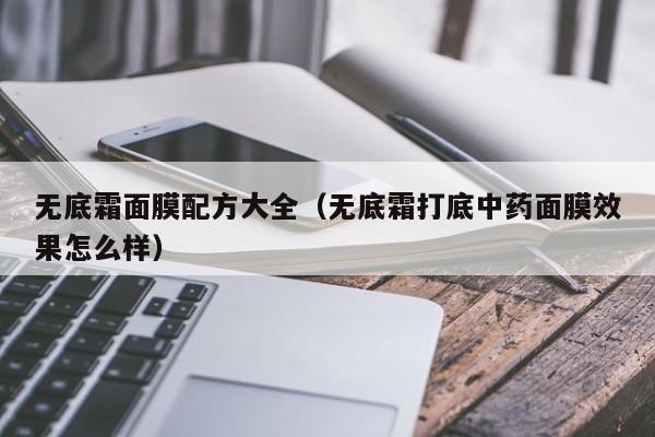 无底霜面膜配方大全（无底霜打底中药面膜效果怎么样）