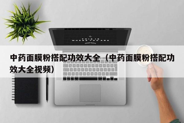 中药面膜粉搭配功效大全（中药面膜粉搭配功效大全视频）