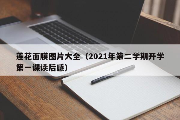 莲花面膜图片大全（2021年第二学期开学第一课读后感）
