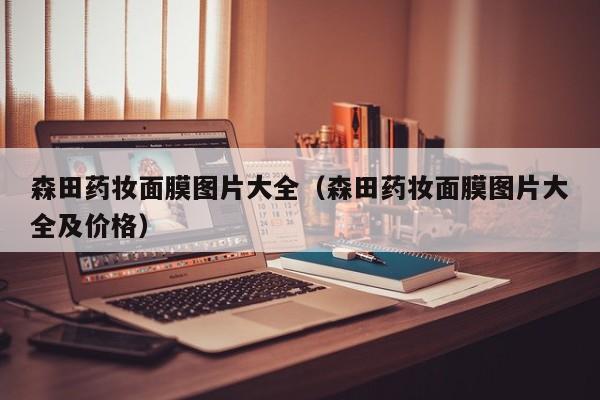 森田药妆面膜图片大全（森田药妆面膜图片大全及价格）