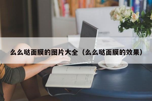 么么哒面膜的图片大全（么么哒面膜的效果）