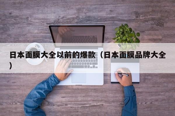 日本面膜大全以前的爆款（日本面膜品牌大全）