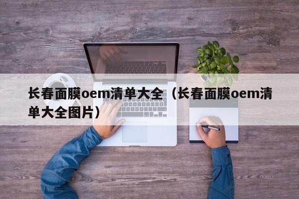 长春面膜oem清单大全（长春面膜oem清单大全图片）