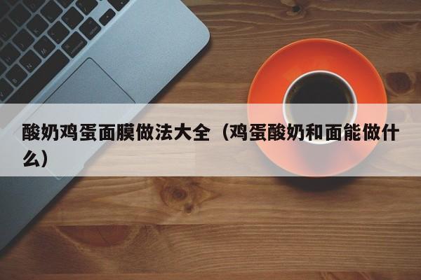酸奶鸡蛋面膜做法大全（鸡蛋酸奶和面能做什么）