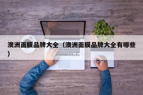 澳洲面膜品牌大全（澳洲面膜品牌大全有哪些）