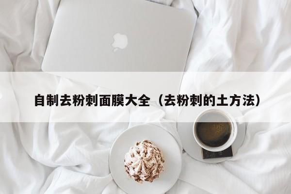 自制去粉刺面膜大全（去粉刺的土方法）