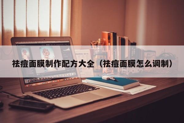 祛痘面膜制作配方大全（祛痘面膜怎么调制）