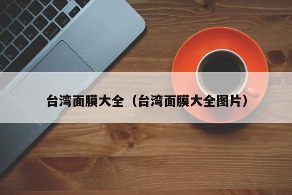 台湾面膜大全（台湾面膜大全图片）