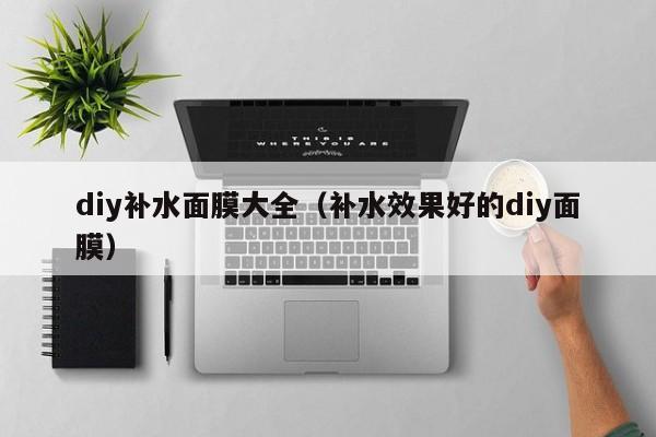 diy补水面膜大全（补水效果好的diy面膜）